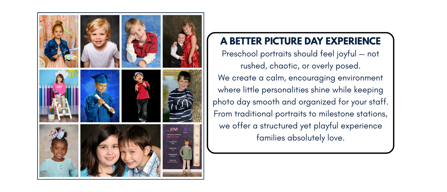 A Better Picture Day Experience We know how full school calendars are and how much pressure picture day can bring. That’s why we’ve built a photography process that’s organized, efficient, and eas-17.png